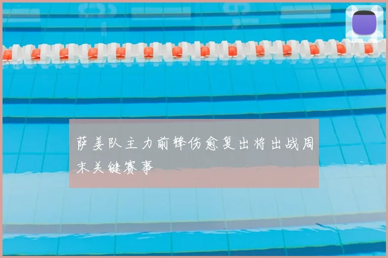 萨姜队主力前锋伤愈复出将出战周末关键赛事