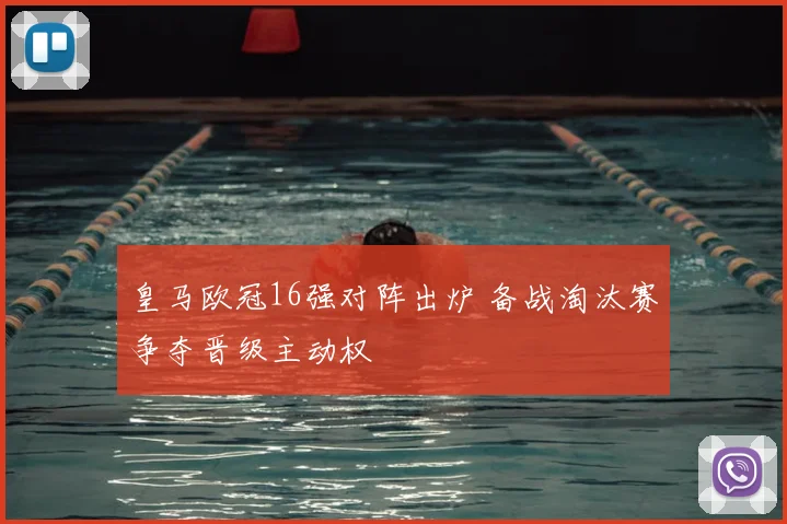 皇马欧冠16强对阵出炉 备战淘汰赛争夺晋级主动权