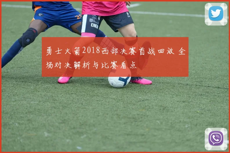 勇士火箭2018西部决赛首战回放 全场对决解析与比赛看点