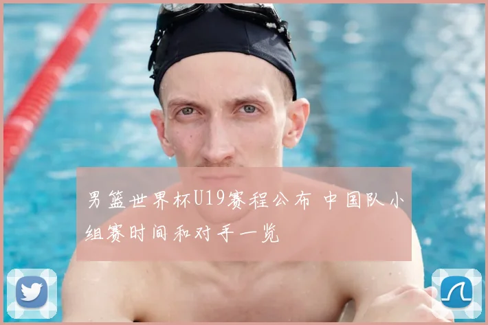 男篮世界杯U19赛程公布 中国队小组赛时间和对手一览