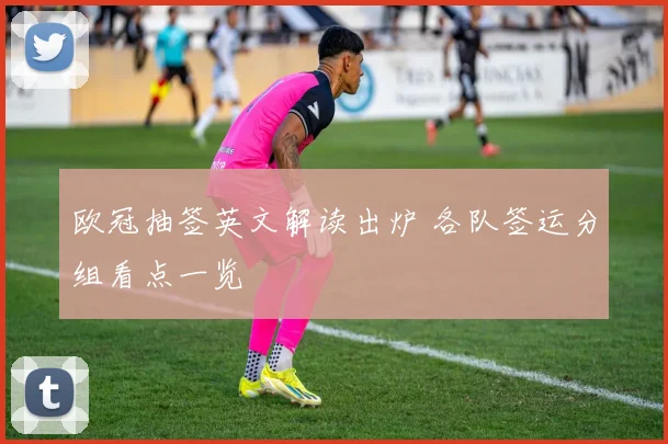 欧冠抽签英文解读出炉 各队签运分组看点一览