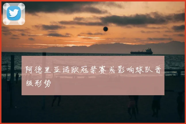 阿德里亚诺欧冠禁赛或影响球队晋级形势