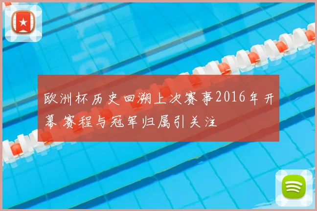 欧洲杯历史回溯上次赛事2016年开幕 赛程与冠军归属引关注