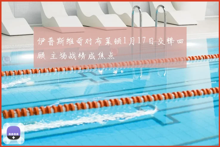 伊普斯维奇对布莱顿1月17日交锋回顾 主场战绩成焦点
