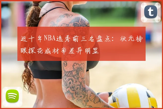 近十年NBA选秀前三名盘点:状元榜眼探花成材率差异明显
