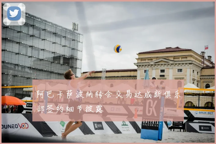 阿巴卡萨波纳转会交易达成新俱乐部签约细节披露