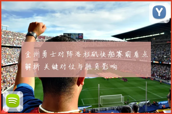 金州勇士对阵洛杉矶快船赛前看点解析 关键对位与胜负影响