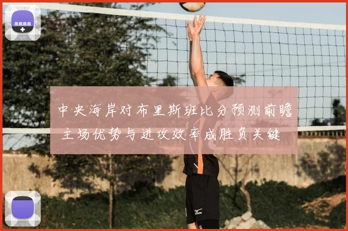 中央海岸对布里斯班比分预测前瞻 主场优势与进攻效率成胜负关键