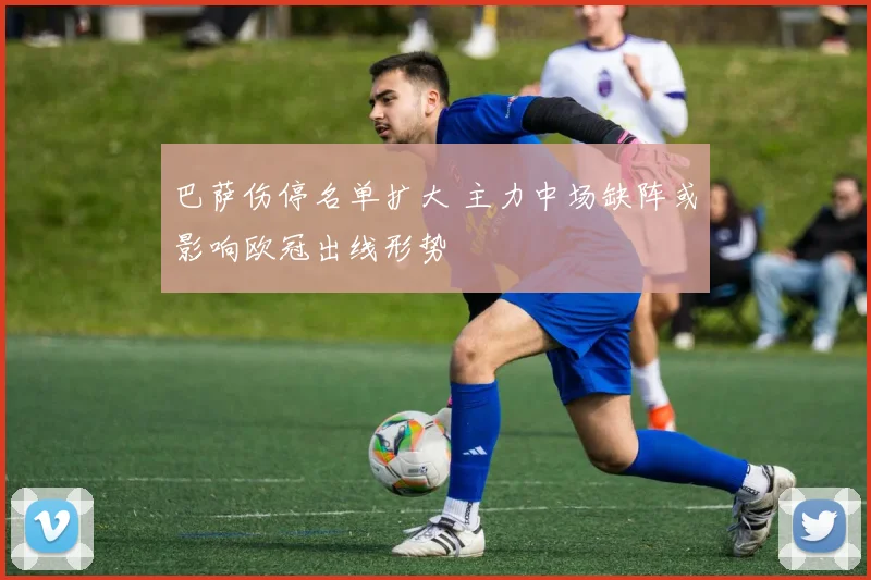 巴萨伤停名单扩大 主力中场缺阵或影响欧冠出线形势