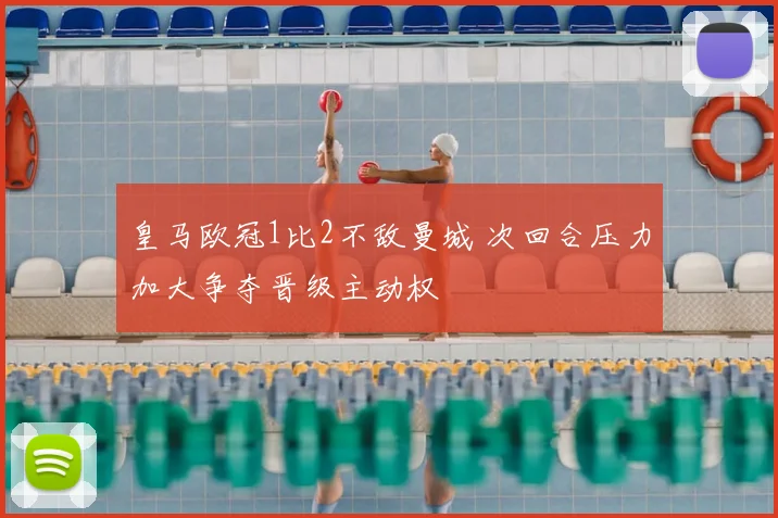 皇马欧冠1比2不敌曼城 次回合压力加大争夺晋级主动权
