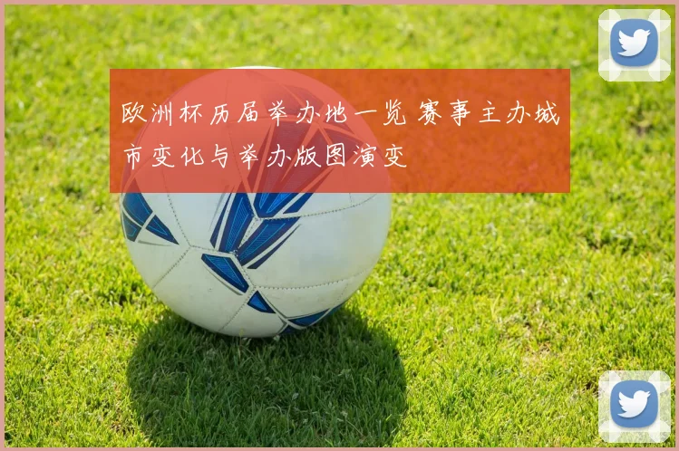 欧洲杯历届举办地一览 赛事主办城市变化与举办版图演变