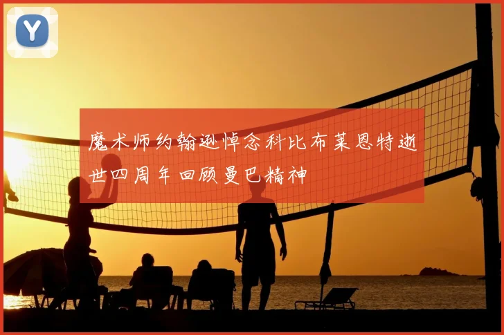 魔术师约翰逊悼念科比布莱恩特逝世四周年回顾曼巴精神