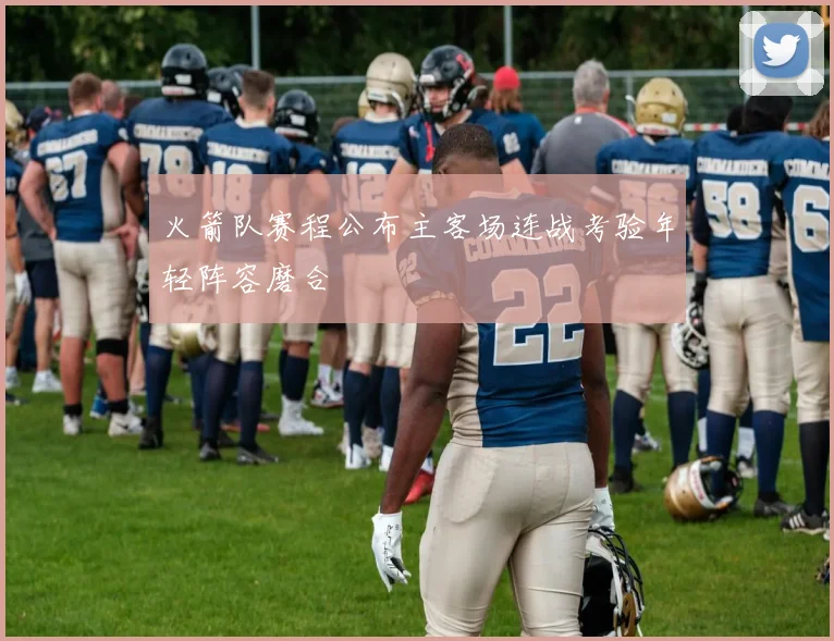 火箭队赛程公布主客场连战考验年轻阵容磨合