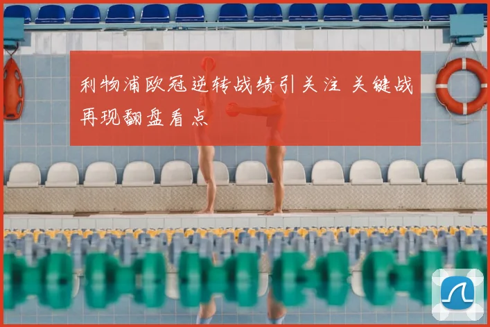 利物浦欧冠逆转战绩引关注 关键战再现翻盘看点