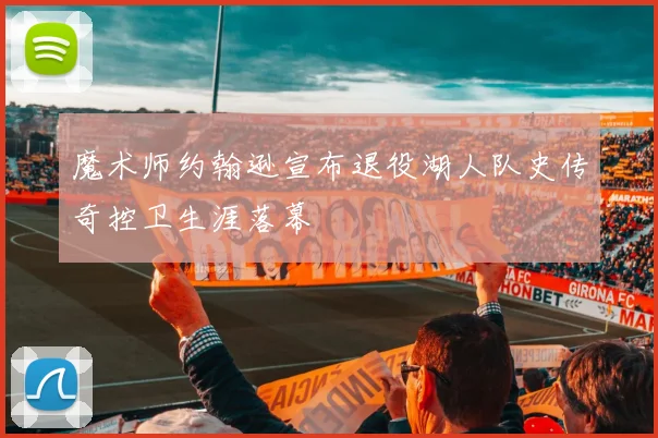 魔术师约翰逊宣布退役湖人队史传奇控卫生涯落幕