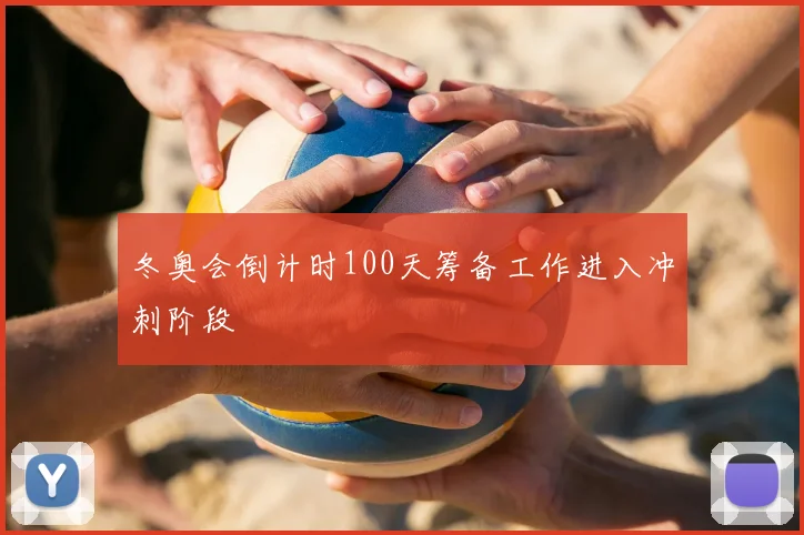 冬奥会倒计时100天筹备工作进入冲刺阶段