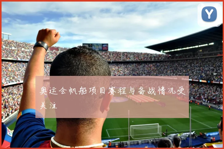 奥运会帆船项目赛程与备战情况受关注