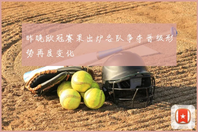 昨晚欧冠赛果出炉各队争夺晋级形势再度变化