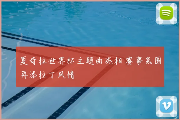 夏奇拉世界杯主题曲亮相 赛事氛围再添拉丁风情