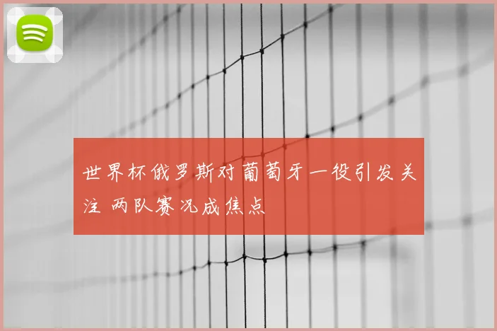世界杯俄罗斯对葡萄牙一役引发关注 两队赛况成焦点