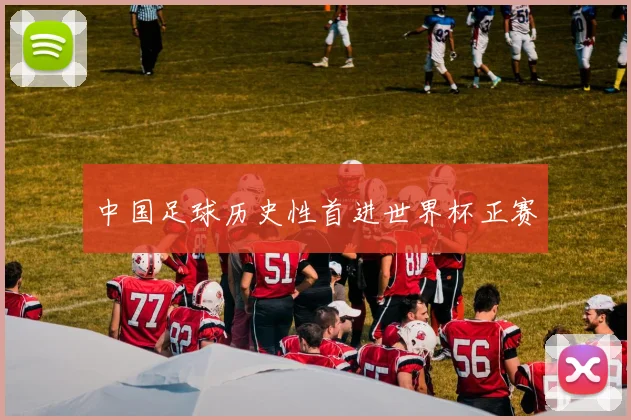 中国足球历史性首进世界杯正赛