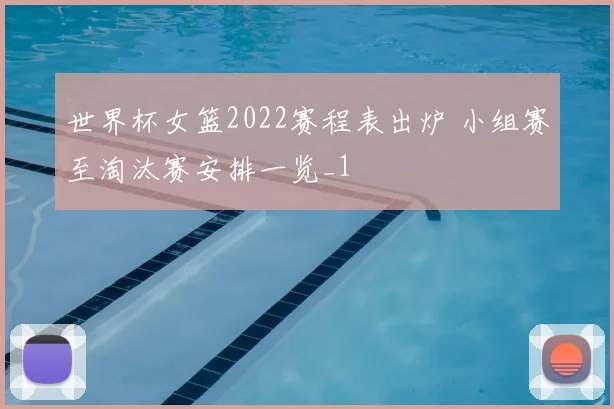 世界杯女篮2022赛程表出炉 小组赛至淘汰赛安排一览_1