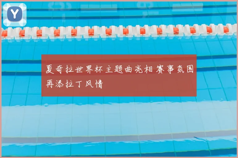 夏奇拉世界杯主题曲亮相 赛事氛围再添拉丁风情